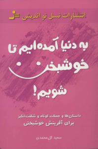 به دنیا آمده ایم تا خوشبخت شویم ( نسل نواندیش )