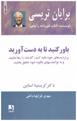 باور کنید تا به دست آورید - بر تردیدهای خود غلبه کنید ، گذشته را رها نمایید و به توانمندیهای بالقوه خود تحقق بخشید