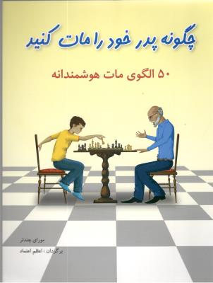 چگونه پدر خود را مات کنید - 50 الگوی مات هوشمندانه ( شباهنگ ) چگونه پدر خود را مات کنید - 50 الگوی مات هوشمندانه ( شباهنگ )