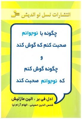 چگونه با نوجوانم صحبت کنم که گوش کند و چگونه گوش کنم که نوجوانم صحبت کند ( نسل نو اندیش )