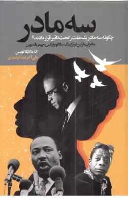 سه مادر - چگونه سه مادر یک ملت را تحت تاثیر قرار دادند ؟ مادران ، مارتین لوترکینک ، مالکوم ایکس ، جمیز بالدون  ( گویا )