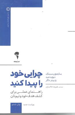 چرایی خود را پیدا کنید - راهنمای عملی برای کشف هدف خود و تیم تان ( آموخته )