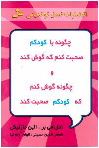 چگونه با کودکم صحبت کنم که گوش کند و چگونه گوش کنم که کودکم صحبت کند ( نسل نو اندیش )