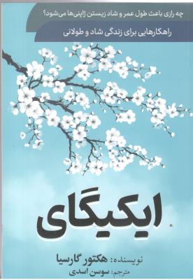 ایکیگای - چه رازی باعث طول عمر و شاد زیستن ژاپنی ها می شود ، راهکارهایی برای زندگی شاد و طولانی ( سما )