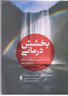 بخشش درمانی - راهنمای تجربی حل و فصل خشم و بازیابی امید ( ارجمند )