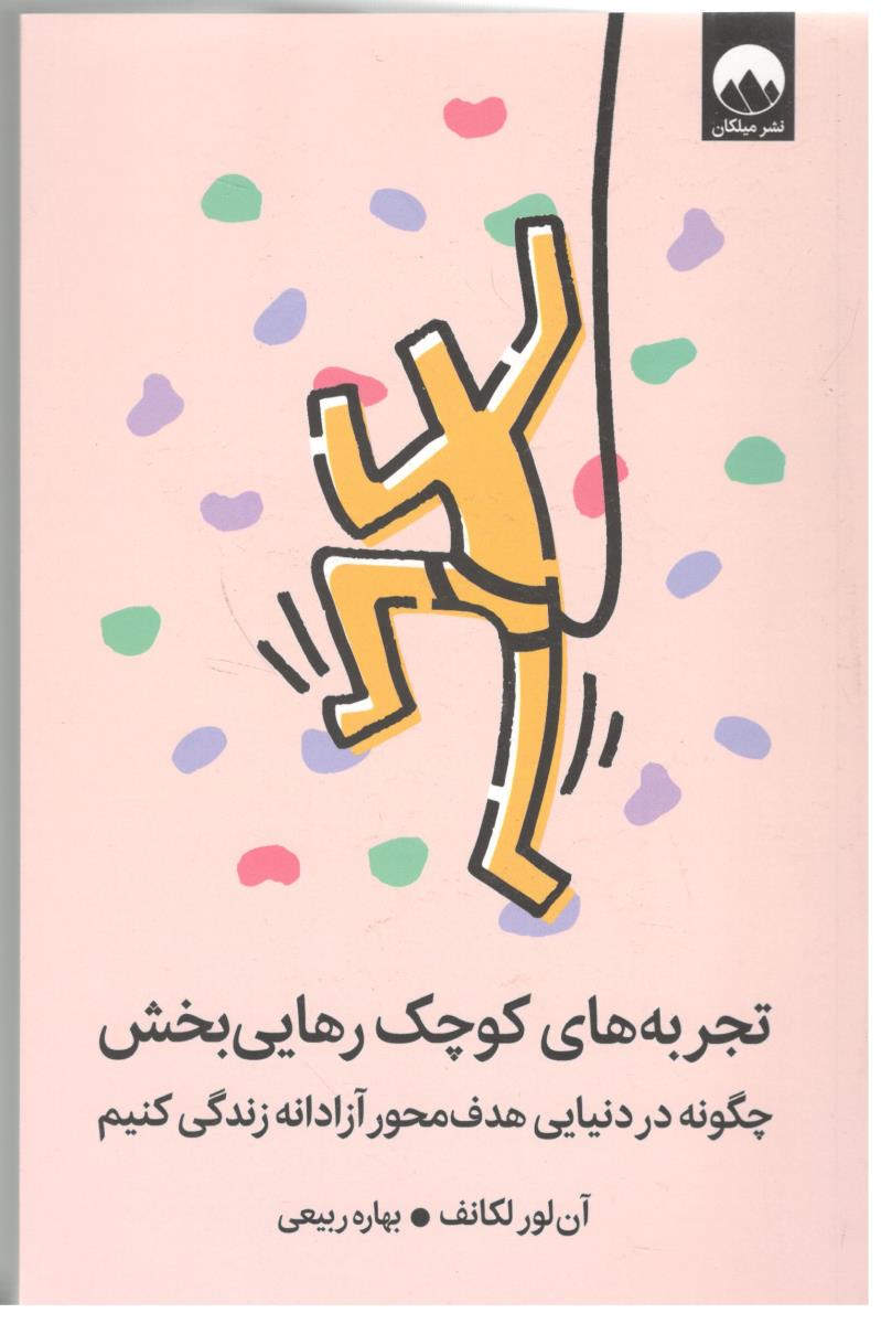 تجربه های کوچک رهایی بخش - چگونه در دنیای هدف محور آزادانه زندگی کنیم ( میلکان )