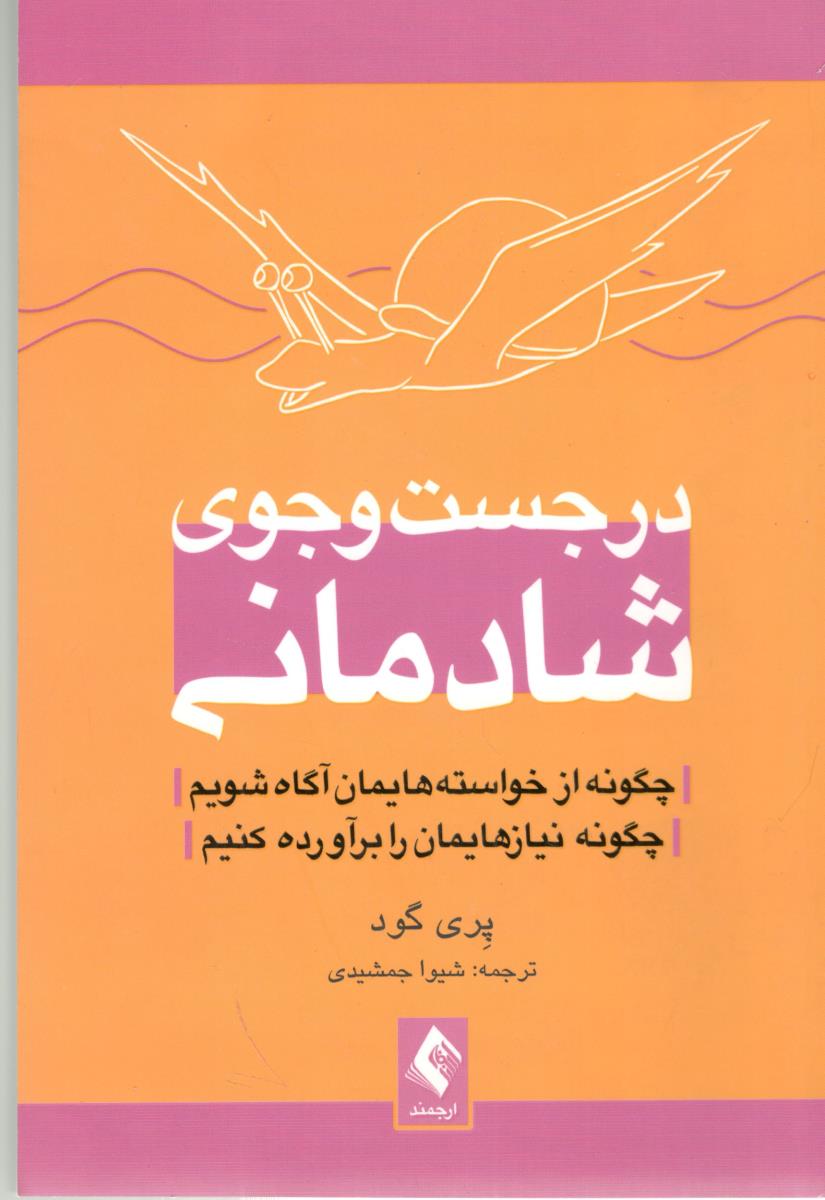 در جست  و جوی شادمانی - چگونه از خواسته هایمان آگاه شویم ، چگونه نیازهایمان را برآوره کنیم ( ارجمند )