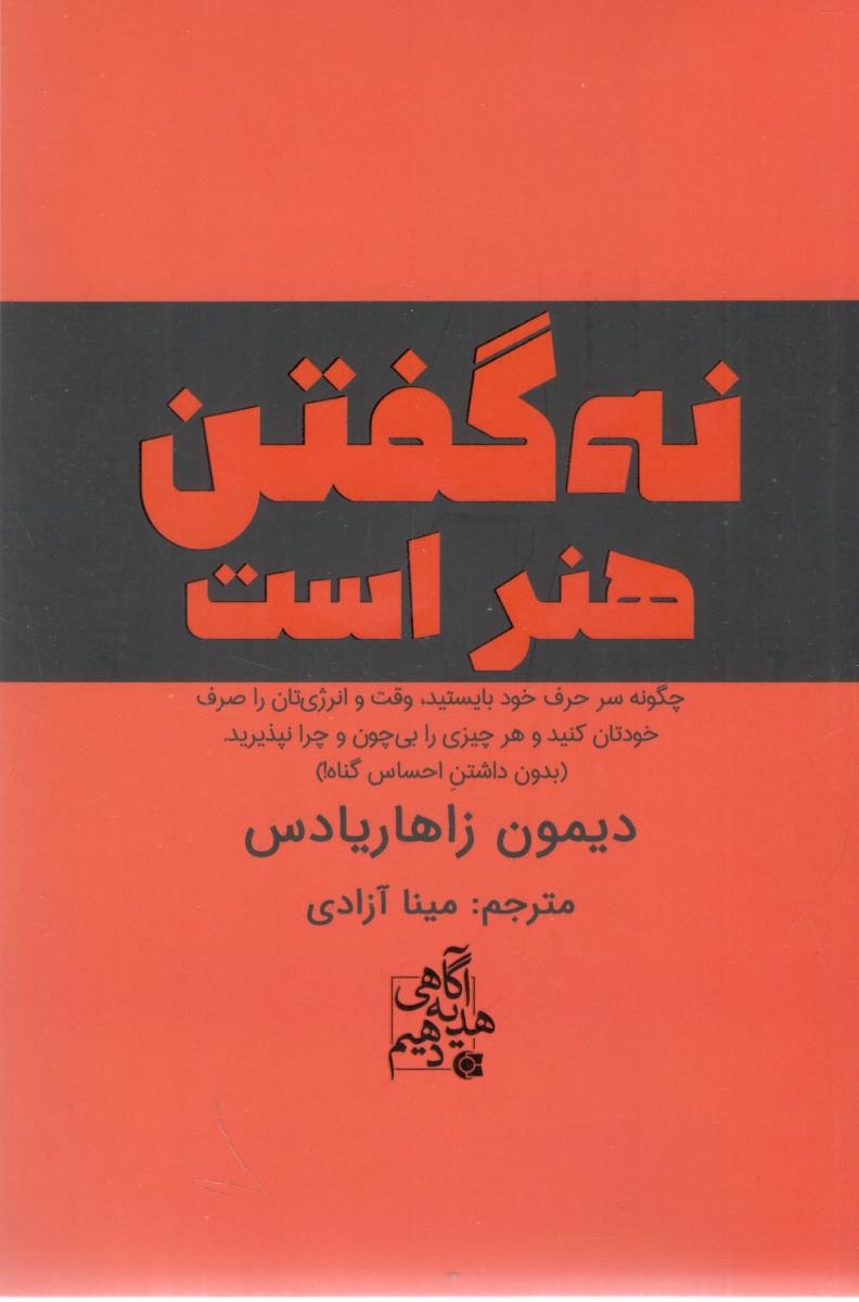 نه گفتن هنر است - چگونه سر حرف خود بایستید وقت و انرژی تان را صرف خودتان کنید و هرچیزی را بی چون را نپذیرید ( ابو عطا )