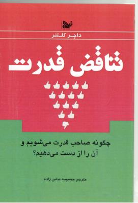 تناقض قدرت - چگونه صاحب قدرت می شویم و آن را از دست می دهیم ؟ ( تالیف )