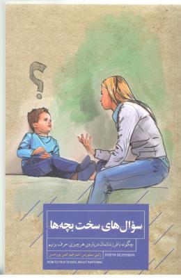 سوال های سخت بچه ها - چگونه با فرزندانمان درباره هر چیزی حرف بزنیم ( خوانا کتاب )